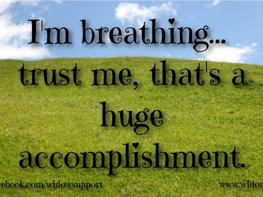 Inspirational Quotes for the Widowed I'm breathing trust me, that's a huge accomplishment